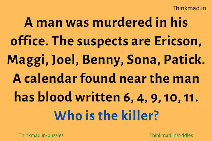 A man was murdered in his office. The suspects are Ericson, Maggi, Joel, Benny, Sona, Patick. A calendar found near the man has blood written 6, 4, 9, 10, 11. Who is the killer? riddle answer