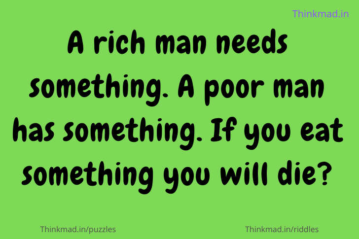 A rich man needs something. A poor man has something. If you eat something you will die.