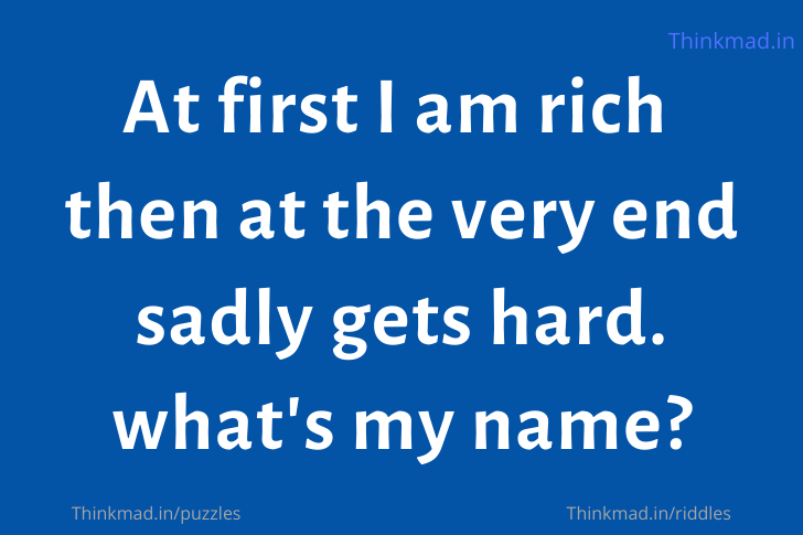 At first I am rich then at the very end sadly gets hard. what’s my name?
