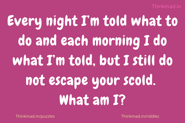 Every night I’m told what to do, and each morning riddle answer
