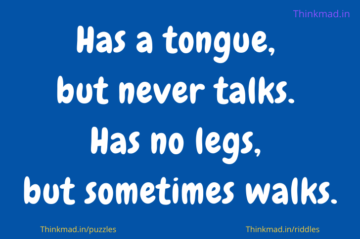 Has a tongue, but never talks. Has no legs, but sometimes walks.