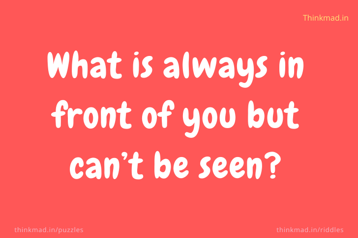 What is always in front of you but can’t be seen?