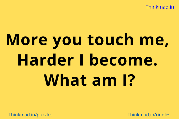 More you touch me,  Harder I become.  What am I?