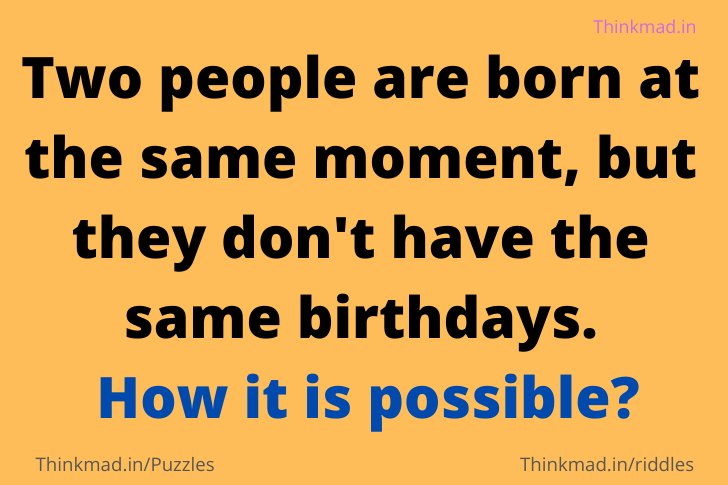 Two people are born at the same moment, but they don’t have the same birthdays. How it is possible?