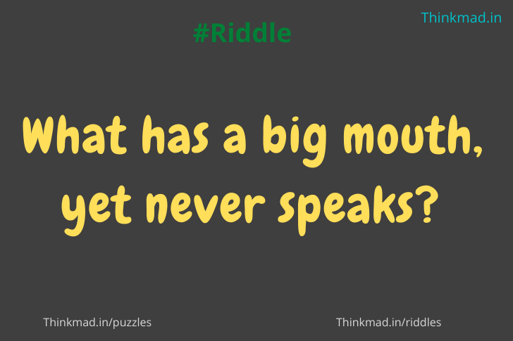 What has a big mouth, yet never speaks? Riddle answer