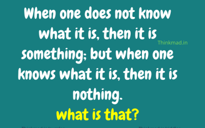 When one does not know what it is, then it is something; but when one knows what it is, then it is nothing.  Riddle answer
