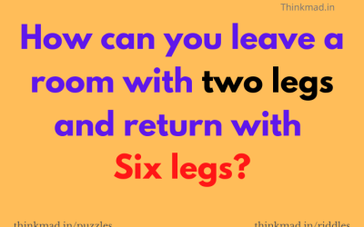 How can you leave a room with two legs and return with six legs-Riddle answer