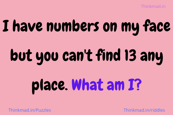 I have numbers on my face but you can’t find 13 any place. What am I? riddle