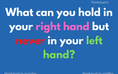 What can you hold in your right hand but never in your left hand?