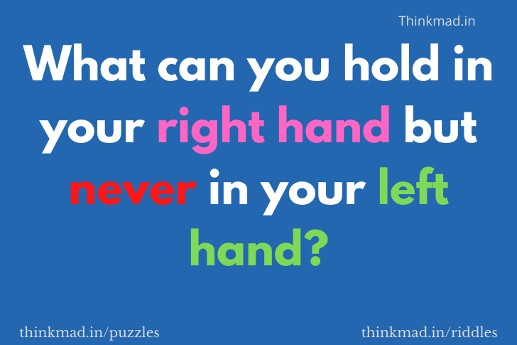 What can you hold in your right hand but never in your left hand?